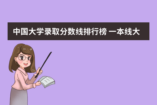 中国大学录取分数线排行榜 一本线大学排名及分数线